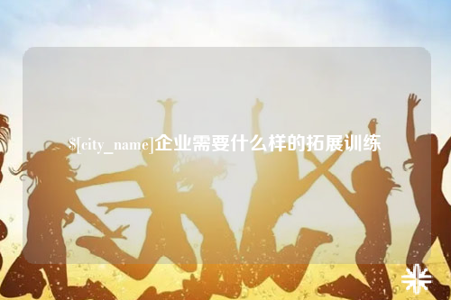 西藏企业需要什么样的拓展训练