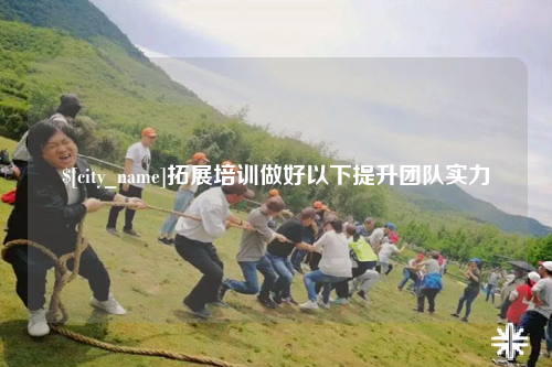 西藏拓展培训做好以下提升团队实力