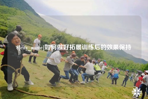 西藏如何做好拓展训练后的效果保持